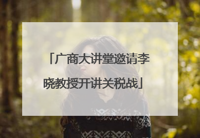 广商大讲堂邀请李晓教授开讲关税战