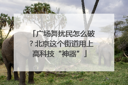 广场舞扰民怎么破？北京这个街道用上高科技“神器”
