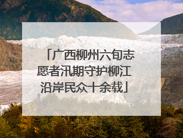 广西柳州六旬志愿者汛期守护柳江沿岸民众十余载