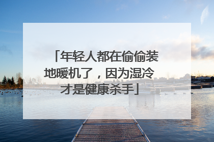 年轻人都在偷偷装地暖机了，因为湿冷才是健康杀手