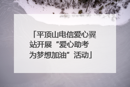 平顶山电信爱心翼站开展“爱心助考 为梦想加油”活动