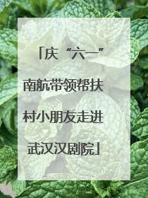 庆“六一”南航带领帮扶村小朋友走进武汉汉剧院