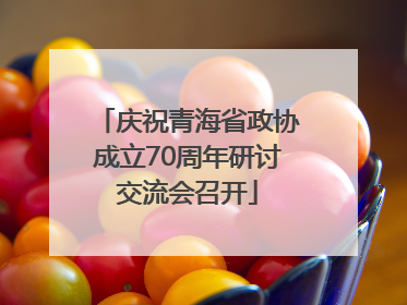 庆祝青海省政协成立70周年研讨交流会召开