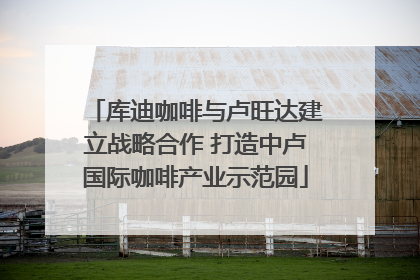 库迪咖啡与卢旺达建立战略合作 打造中卢国际咖啡产业示范园