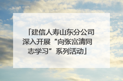 建信人寿山东分公司深入开展“向张富清同志学习”系列活动