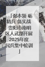 强本领 砺精兵 备实战 贵阳市南明区人武部开展2025年度民兵集中轮训