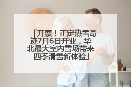 开票！正定热雪奇迹7月6日开业，华北最大室内雪场带来四季滑雪新体验