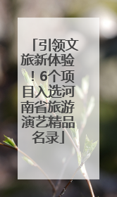 引领文旅新体验！6个项目入选河南省旅游演艺精品名录