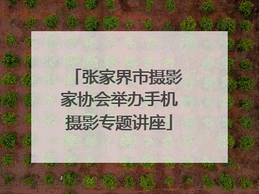 张家界市摄影家协会举办手机摄影专题讲座