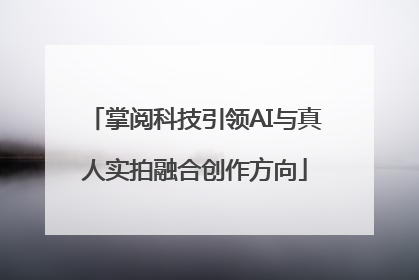 掌阅科技引领AI与真人实拍融合创作方向