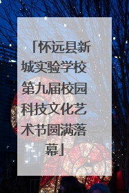怀远县新城实验学校第九届校园科技文化艺术节圆满落幕