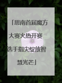 思南首届魔方大赛火热开赛 选手指尖绽放智慧光芒