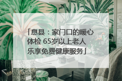 息县：家门口的暖心体检 65岁以上老人乐享免费健康服务
