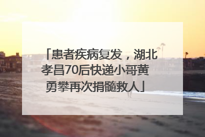 患者疾病复发，湖北孝昌70后快递小哥黄勇攀再次捐髓救人