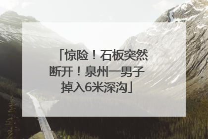 惊险！石板突然断开！泉州一男子掉入6米深沟