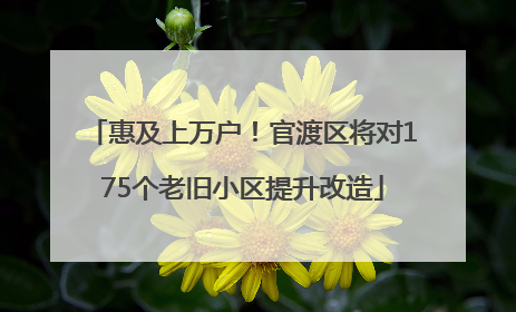 惠及上万户！官渡区将对175个老旧小区提升改造