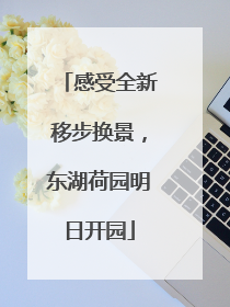 感受全新移步换景，东湖荷园明日开园