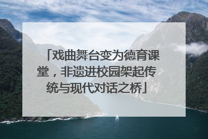 戏曲舞台变为德育课堂，非遗进校园架起传统与现代对话之桥