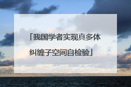 我国学者实现真多体纠缠子空间自检验