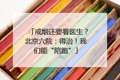 戒烟还要看医生？北京六院：得治！我们能“陪跑”