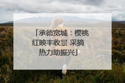 承德宽城：樱桃红映丰收景 采摘热力助振兴