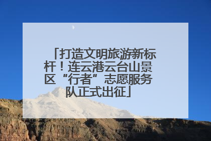 打造文明旅游新标杆！连云港云台山景区“行者”志愿服务队正式出征