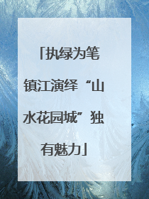 执绿为笔 镇江演绎“山水花园城”独有魅力