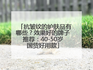 抗皱纹的护肤品有哪些？效果好的牌子推荐：40-50岁国货好用款
