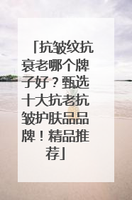 抗皱纹抗衰老哪个牌子好？甄选十大抗老抗皱护肤品品牌！精品推荐