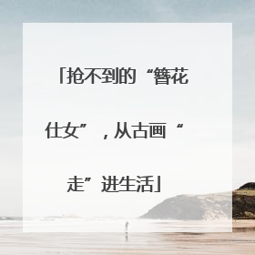 抢不到的“簪花仕女”，从古画“走”进生活