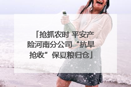 抢抓农时 平安产险河南分公司“抗旱抢收”保夏粮归仓