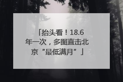 抬头看！18.6年一次，多图直击北京“最低满月”