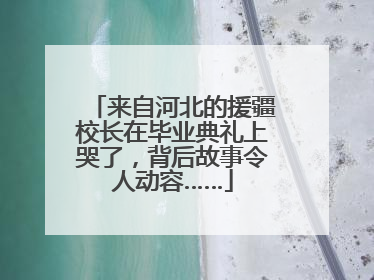 来自河北的援疆校长在毕业典礼上哭了，背后故事令人动容……