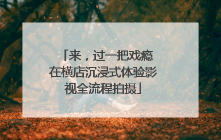 来，过一把戏瘾 在横店沉浸式体验影视全流程拍摄
