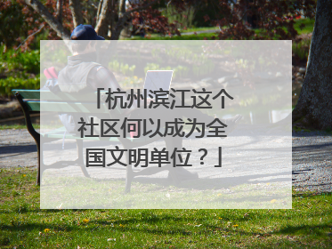 杭州滨江这个社区何以成为全国文明单位？