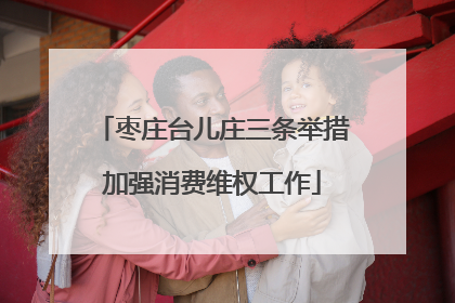 枣庄台儿庄三条举措加强消费维权工作