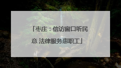 枣庄：信访窗口听民意 法律服务惠职工