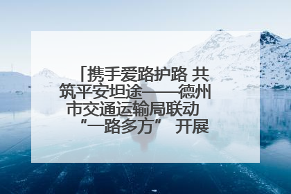 携手爱路护路 共筑平安坦途——德州市交通运输局联动 “一路多方” 开展路政宣传月活动
