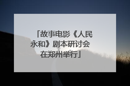 故事电影《人民永和》剧本研讨会在郑州举行