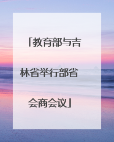 教育部与吉林省举行部省会商会议
