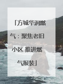 方城华润燃气：聚焦老旧小区 推进燃气报装