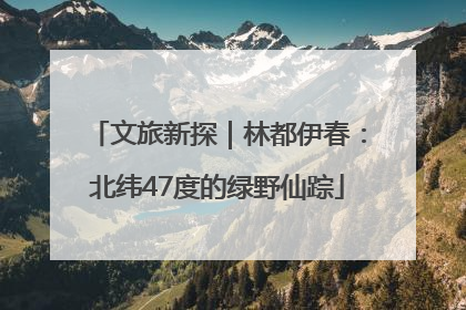 文旅新探｜林都伊春：北纬47度的绿野仙踪