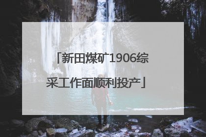 新田煤矿1906综采工作面顺利投产