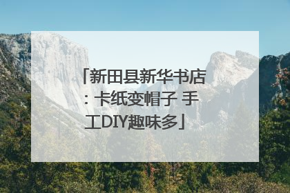 新田县新华书店：卡纸变帽子 手工DIY趣味多