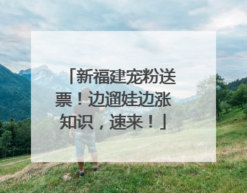 新福建宠粉送票！边遛娃边涨知识，速来！