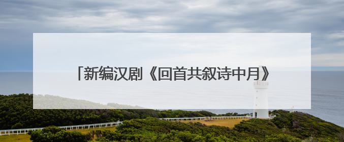 新编汉剧《回首共叙诗中月》亮相2025武汉“戏码头”