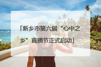 新乡市第六届“心中之乡”直播节正式启动