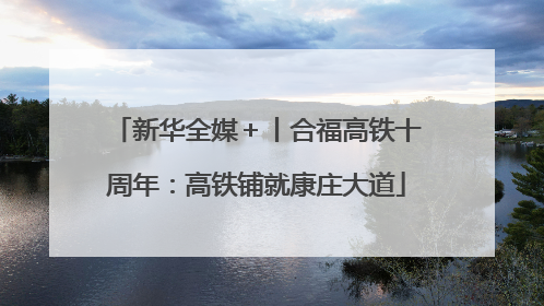 新华全媒＋丨合福高铁十周年：高铁铺就康庄大道
