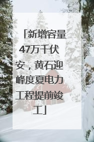 新增容量47万千伏安，黄石迎峰度夏电力工程提前竣工