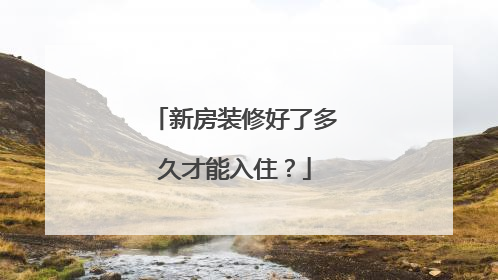 新房装修好了多久才能入住？